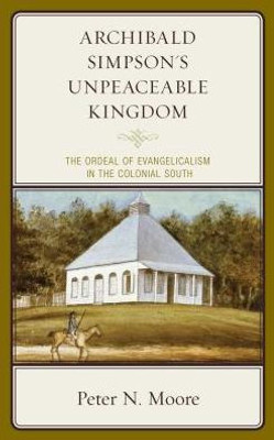 Archibald Simpson'S Unpeaceable Kingdom: The Ordeal Of Evangelicalism In The Colonial South (Religion In American History)