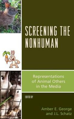 Screening The Nonhuman: Representations Of Animal Others In The Media (Critical Animal Studies And Theory)