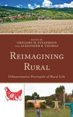 Reimagining Rural: Urbanormative Portrayals Of Rural Life (Studies In UrbanRural Dynamics)