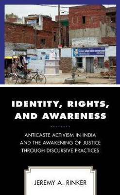 Identity, Rights, And Awareness: Anticaste Activism In India And The Awakening Of Justice Through Discursive Practices (Conflict Resolution And Peacebuilding In Asia)