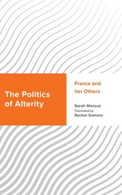 The Politics Of Alterity: France And Her Others (Challenging Migration Studies)