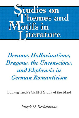 Dreams, Hallucinations, Dragons, The Unconscious, And Ekphrasis In German Romanticism: Ludwig Tieck'S Skillful Study Of The Mind (Studies On Themes And Motifs In Literature)