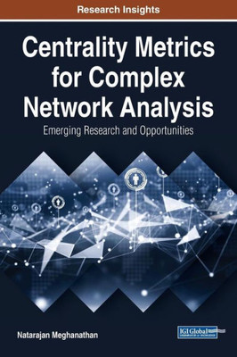 Centrality Metrics For Complex Network Analysis: Emerging Research And Opportunities (Advances In Wireless Technologies And Telecommunication)