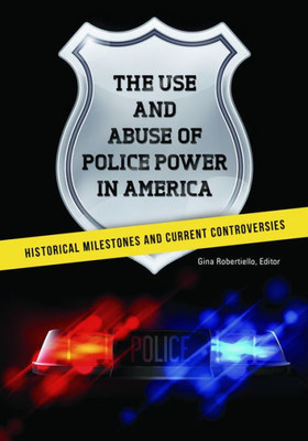 The Use And Abuse Of Police Power In America: Historical Milestones And Current Controversies