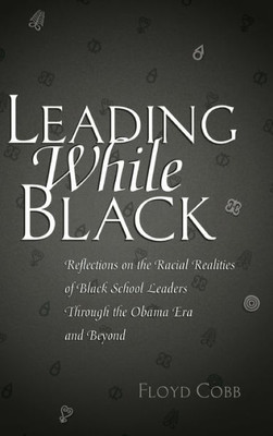 Leading While Black: Reflections On The Racial Realities Of Black School Leaders Through The Obama Era And Beyond (Black Studies And Critical Thinking)