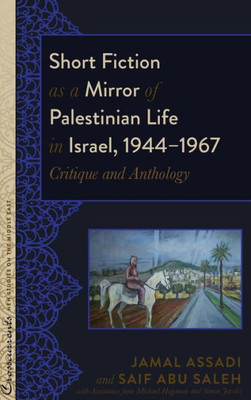 Short Fiction As A Mirror Of Palestinian Life In Israel, 19441967: Critique And Anthology (Crosscurrents: New Studies On The Middle East)