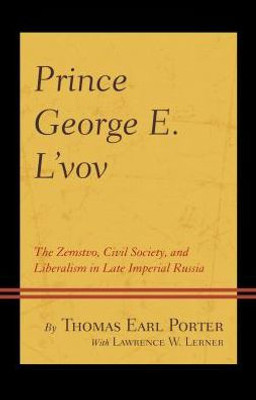 Prince George E. L'Vov: The Zemstvo, Civil Society, And Liberalism In Late Imperial Russia