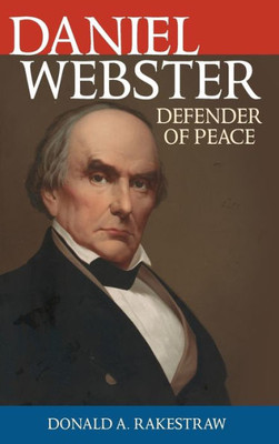 Daniel Webster: Defender Of Peace (Biographies In American Foreign Policy)