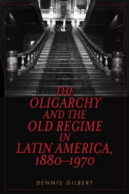 The Oligarchy And The Old Regime In Latin America, 1880-1970