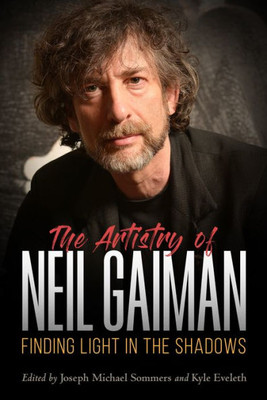 The Artistry Of Neil Gaiman: Finding Light In The Shadows (Critical Approaches To Comics Artists Series)