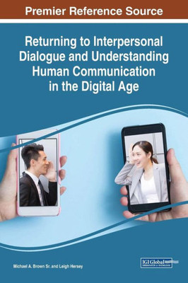 Returning To Interpersonal Dialogue And Understanding Human Communication In The Digital Age (Advances In Human And Social Aspects Of Technology)