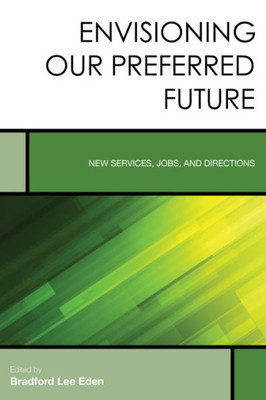 Envisioning Our Preferred Future: New Services, Jobs, And Directions (Volume 8) (Creating The 21St-Century Academic Library, 8)
