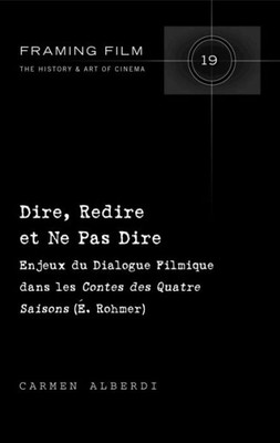 Dire, Redire Et Ne Pas Dire: Enjeux Du Dialogue Filmique Dans Les «Contes Des Quatre Saisons» (É. Rohmer) (Framing Film) (French Edition)