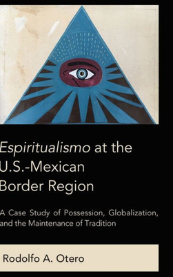 Espiritualismo At The U.S.-Mexican Border Region: A Case Study Of Possession, Globalization, And The Maintenance Of Tradition