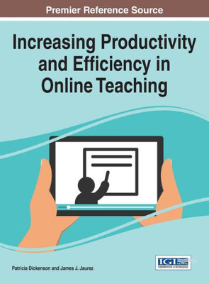 Increasing Productivity And Efficiency In Online Teaching (Advances In Educational Technologies And Instructional Design)