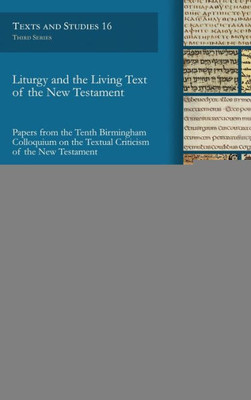 Liturgy And The Living Text Of The New Testament: Papers From The Tenth Birmingham Colloquium On The Textual Criticism Of The New Testament (Texts And Studies)