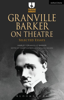 Granville Barker On Theatre: Selected Essays (Theatre Makers)
