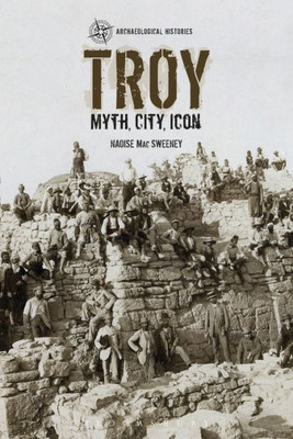 Troy: Myth, City, Icon (Archaeological Histories)