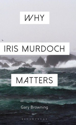 Why Iris Murdoch Matters (Why Philosophy Matters)
