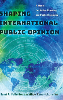 Shaping International Public Opinion: A Model For Nation Branding And Public Diplomacy