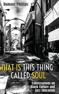 What Is This Thing Called Soul: Conversations On Black Culture And Jazz Education (Black Studies And Critical Thinking)