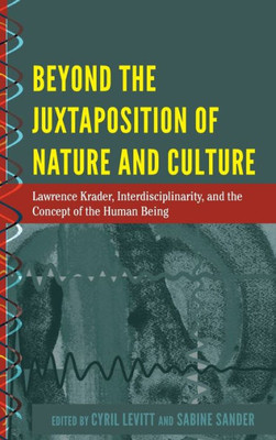 Beyond The Juxtaposition Of Nature And Culture: Lawrence Krader, Interdisciplinarity, And The Concept Of The Human Being (History And Philosophy Of Science)