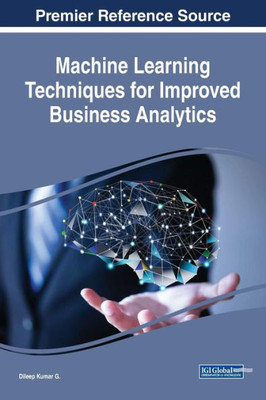 Machine Learning Techniques For Improved Business Analytics (Advances In Business Information Systems And Analytics)