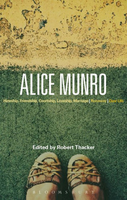 Alice Munro: 'Hateship, Friendship, Courtship, Loveship, Marriage', 'Runaway', 'Dear Life' (Bloomsbury Studies In Contemporary North American Fiction)
