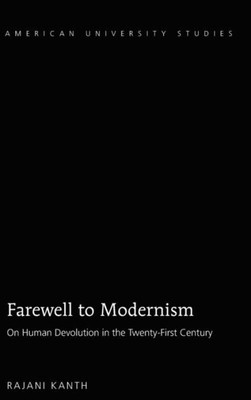 Farewell To Modernism: On Human Devolution In The Twenty-First Century (American University Studies)