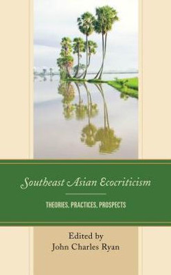 Southeast Asian Ecocriticism: Theories, Practices, Prospects (Ecocritical Theory And Practice)