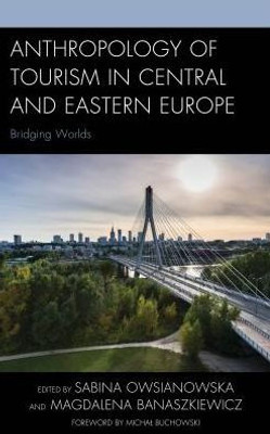 Anthropology Of Tourism In Central And Eastern Europe: Bridging Worlds (The Anthropology Of Tourism: Heritage, Mobility, And Society)