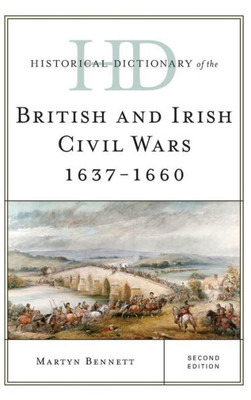 Historical Dictionary Of The British And Irish Civil Wars 1637-1660 (Historical Dictionaries Of War, Revolution, And Civil Unrest)