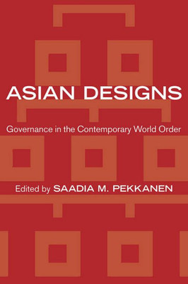 Asian Designs: Governance In The Contemporary World Order (Cornell Studies In Political Economy)