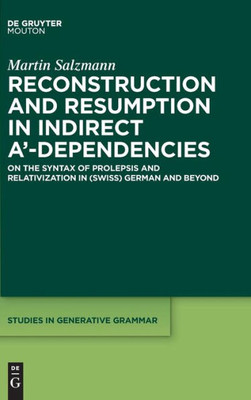 Reconstruction And Resumption In Indirect A'-Dependencies: Studies On Resumption And Relativization In (Swiss) German And Beyond (Studies In Generative Grammar) (Studies In Generative Grammar, 117)