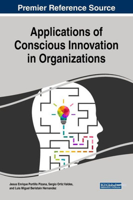 Applications Of Conscious Innovation In Organizations (Advances In Business Strategy And Competitive Advantage)