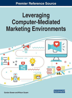 Leveraging Computer-Mediated Marketing Environments (Advances In Marketing, Customer Relationship Management, And E-Services)