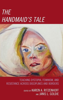 The Handmaid'S Tale: Teaching Dystopia, Feminism, And Resistance Across Disciplines And Borders