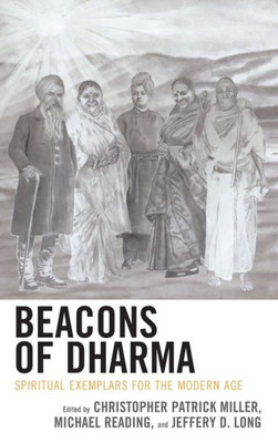 Beacons Of Dharma: Spiritual Exemplars For The Modern Age (Explorations In Indic Traditions: Theological, Ethical, And Philosophical)