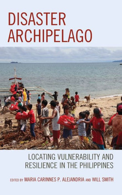 Disaster Archipelago: Locating Vulnerability And Resilience In The Philippines