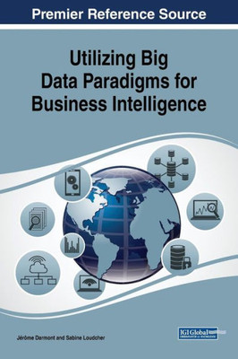 Utilizing Big Data Paradigms For Business Intelligence (Advances In Business Information Systems And Analytics (Abisa))