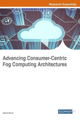 Advancing Consumer-Centric Fog Computing Architectures (Advances In Computer And Electrical Engineering)