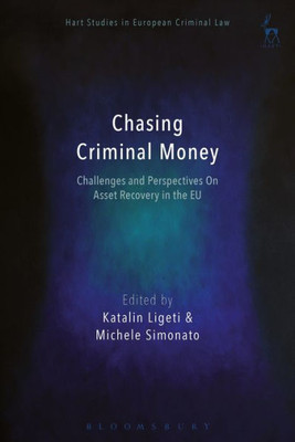 Chasing Criminal Money: Challenges And Perspectives On Asset Recovery In The Eu (Hart Studies In European Criminal Law)