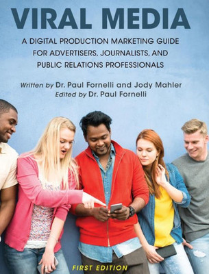 Viral Media: A Digital Production Marketing Guide For Advertisers, Journalists, And Public Relations Professionals