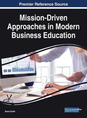 Mission-Driven Approaches In Modern Business Education (Advances In Educational Technologies And Instructional Design)