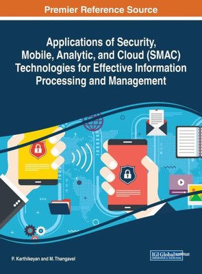 Applications Of Security, Mobile, Analytic, And Cloud (Smac) Technologies For Effective Information Processing And Management (Advances In Computer And Electrical Engineering)