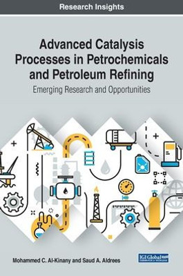 Advanced Catalysis Processes In Petrochemicals And Petroleum Refining: Emerging Research And Opportunities (Advances In Chemical And Materials Engineering)