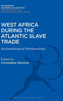 West Africa During The Atlantic Slave Trade: Archaeological Perspectives (The Transatlantic Slave Trade: Bloomsbury Academic Collections)