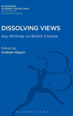 Dissolving Views: Key Writings On British Cinema (Film Studies: Bloomsbury Academic Collections)