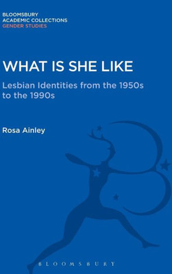 What Is She Like: Lesbian Identities From The 1950S To The 1990S (Gender Studies: Bloomsbury Academic Collections)