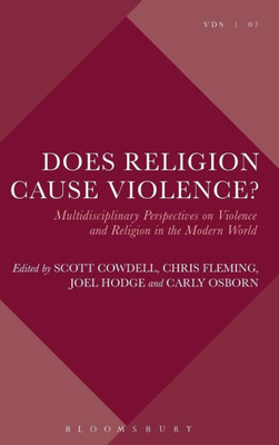Does Religion Cause Violence?: Multidisciplinary Perspectives On Violence And Religion In The Modern World (Violence, Desire, And The Sacred, 7)